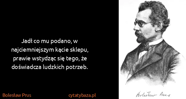 Bolesław Prus: Jadł co mu podano, w najciemniejszym kącie sklepu,...