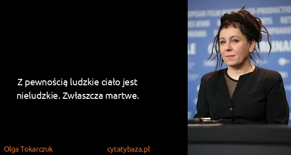 Olga Tokarczuk: Z pewnością ludzkie ciało jest nieludzkie. Zwłaszcza...