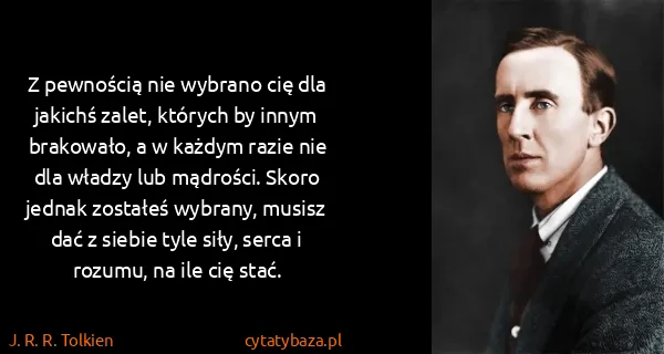 J. R. R. Tolkien: Z pewnością nie wybrano cię dla jakichś zalet, których...