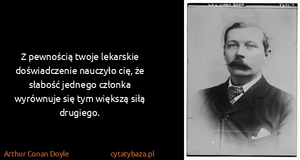 Arthur Conan Doyle: Z pewnością twoje lekarskie doświadczenie nauczyło cię,...