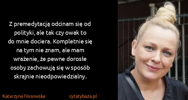 Katarzyna Nosowska: Z premedytacją odcinam się od polityki, ale tak czy owak...