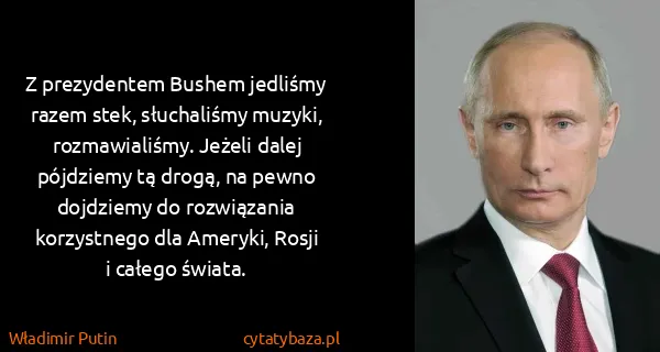 Władimir Putin: Z prezydentem Bushem jedliśmy razem stek, słuchaliśmy...