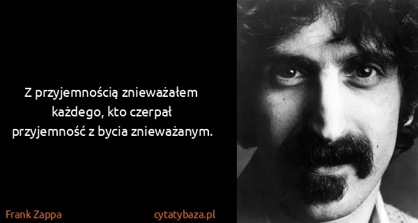 Frank Zappa: Z przyjemnością znieważałem każdego, kto czerpał...