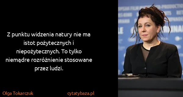Olga Tokarczuk: Z punktu widzenia natury nie ma istot pożytecznych i...