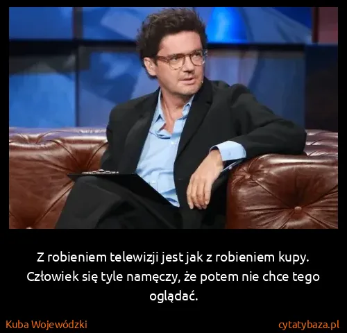Kuba Wojewódzki: Z robieniem telewizji jest jak z robieniem kupy....