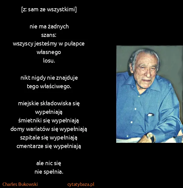 Charles Bukowski: [z: sam ze wszystkimi]

nie ma żadnych 
szans:
wszyscy...
