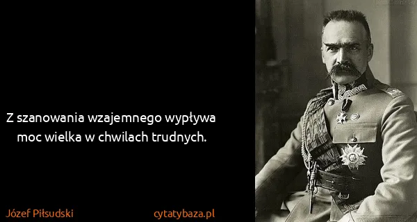 Józef Piłsudski: Z szanowania wzajemnego wypływa moc wielka w chwilach...