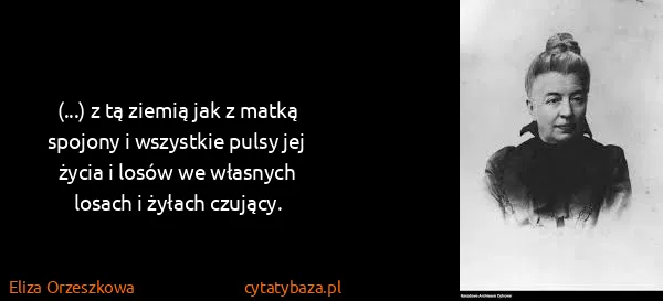 Eliza Orzeszkowa: (...) z tą ziemią jak z matką spojony i wszystkie pulsy...
