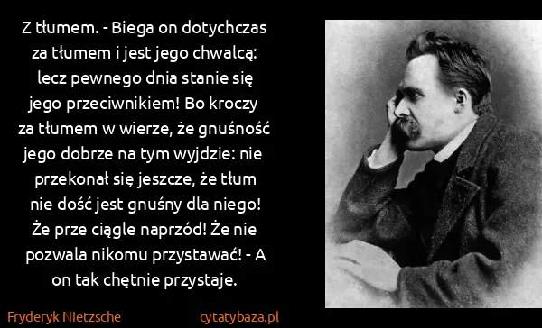 Fryderyk Nietzsche: Z tłumem. - Biega on dotychczas za tłumem i jest jego...