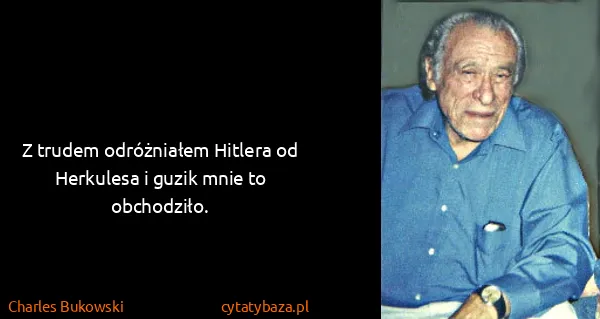 Charles Bukowski: Z trudem odróżniałem Hitlera od Herkulesa i guzik mnie...