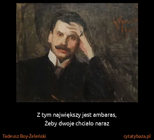 Tadeusz Boy-Żeleński: Z tym największy jest ambaras,
Żeby dwoje chciało naraz