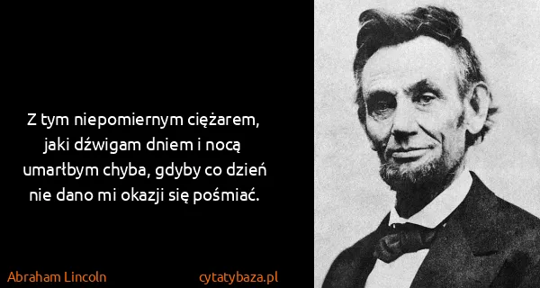 Abraham Lincoln: Z tym niepomiernym ciężarem, jaki dźwigam dniem i nocą...