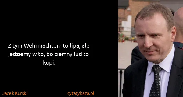 Jacek Kurski: Z tym Wehrmachtem to lipa, ale jedziemy w to, bo ciemny...