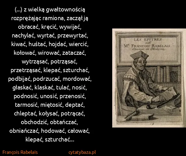 François Rabelais: (...) z wielką gwałtownością rozprężając ramiona, zaczął...