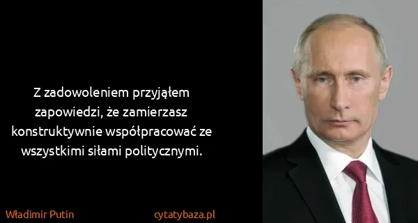 Władimir Putin: Z zadowoleniem przyjąłem zapowiedzi, że zamierzasz...