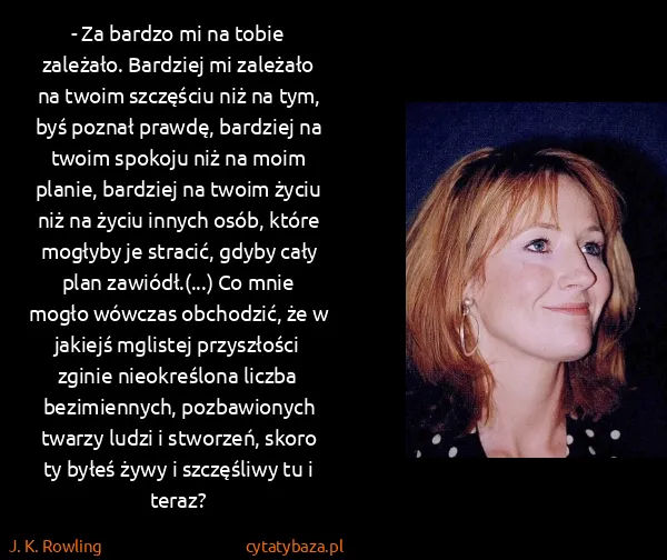 J. K. Rowling: - Za bardzo mi na tobie zależało. Bardziej mi zależało...