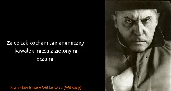 Stanisław Ignacy Witkiewicz (Witkacy): Za co tak kocham ten anemiczny kawałek mięsa z zielonymi...