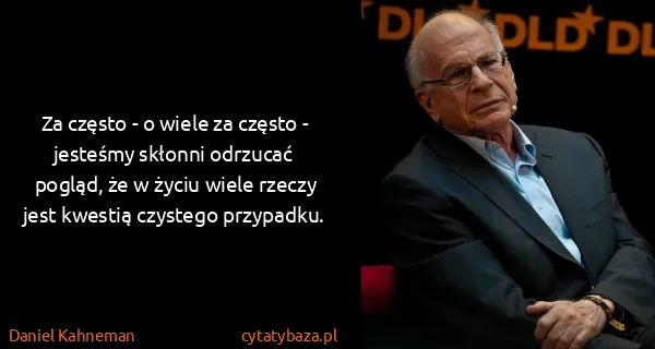Daniel Kahneman: Za często - o wiele za często - jesteśmy skłonni...