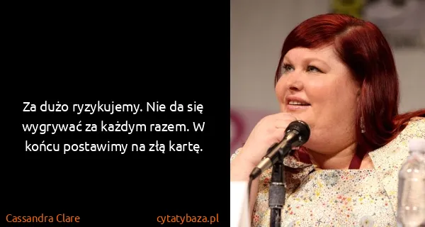 Cassandra Clare: Za dużo ryzykujemy. Nie da się wygrywać za każdym razem....