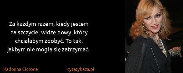 Madonna Ciccone: Za każdym razem, kiedy jestem na szczycie, widzę nowy,...