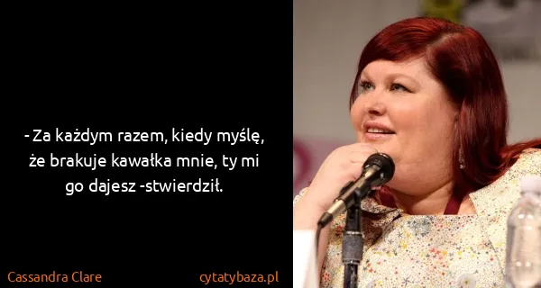 Cassandra Clare: - Za każdym razem, kiedy myślę, że brakuje kawałka mnie,...