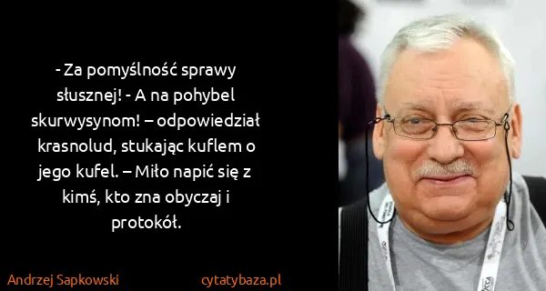 Andrzej Sapkowski: - Za pomyślność sprawy słusznej! - A na pohybel...