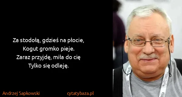 Andrzej Sapkowski: Za stodołą, gdzieś na płocie,
Kogut gromko pieje.
Zaraz...