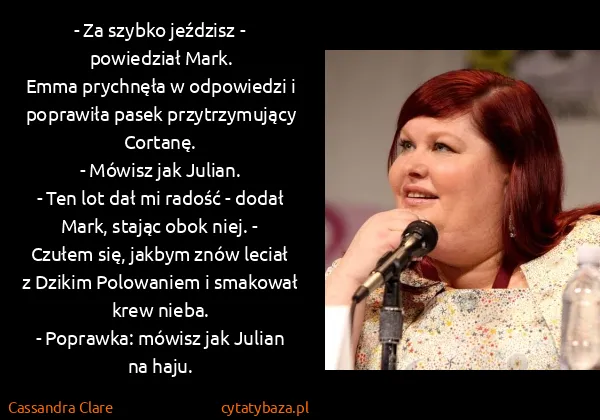 Cassandra Clare: - Za szybko jeździsz - powiedział Mark.
Emma prychnęła... Cassandra Clare: - Za szybko jeździsz - powiedział Mark.
Emma prychnęła...