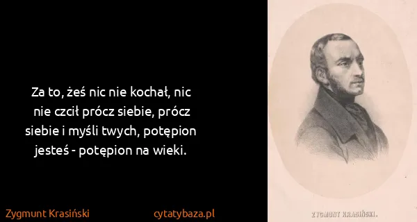 Zygmunt Krasiński: Za to, żeś nic nie kochał, nic nie czcił prócz siebie,...
