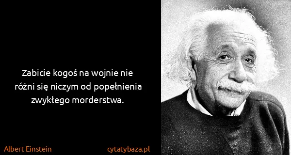 Albert Einstein: Zabicie kogoś na wojnie nie różni się niczym od...
