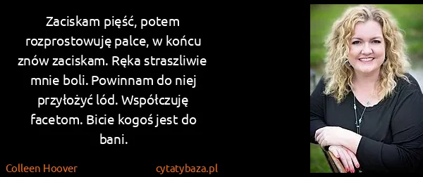 Colleen Hoover: Zaciskam pięść, potem rozprostowuję palce, w końcu znów...