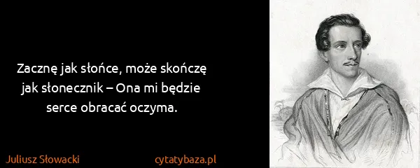 Juliusz Słowacki: Zacznę jak słońce, może skończę jak słonecznik – Ona mi...