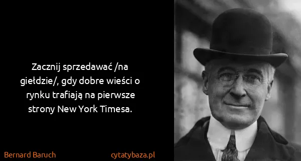 Bernard Baruch: Zacznij sprzedawać /na giełdzie/, gdy dobre wieści o...