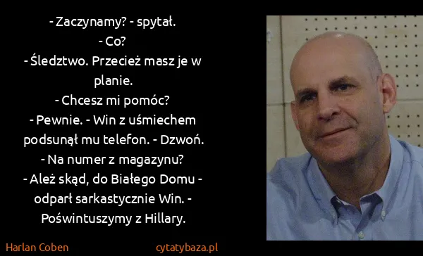 Harlan Coben: - Zaczynamy? - spytał.
- Co?
- Śledztwo. Przecież masz...