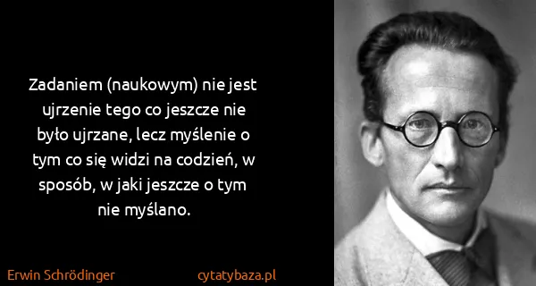 Erwin Schrödinger: Zadaniem (naukowym) nie jest ujrzenie tego co jeszcze...