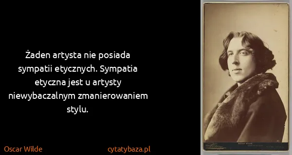 Oscar Wilde: Żaden artysta nie posiada sympatii etycznych. Sympatia...