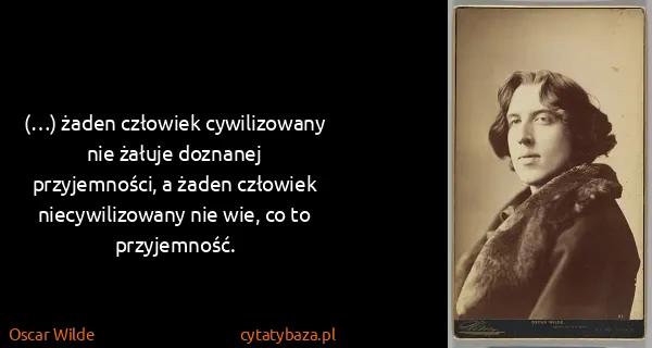 Oscar Wilde: (…) żaden człowiek cywilizowany nie żałuje doznanej...