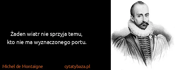 Michel de Montaigne: Żaden wiatr nie sprzyja temu, kto nie ma wyznaczonego...