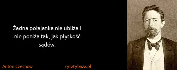 Anton Czechow: Żadna połajanka nie ubliża i nie poniża tak, jak...