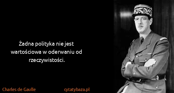 Charles de Gaulle: Żadna polityka nie jest wartościowa w oderwaniu od...