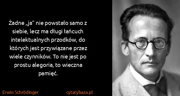 Erwin Schrödinger: Żadne „ja” nie powstało samo z siebie, lecz ma długi...