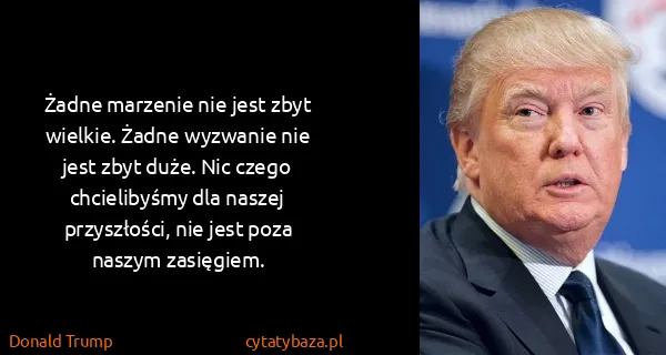 Donald Trump: Żadne marzenie nie jest zbyt wielkie. Żadne wyzwanie nie...