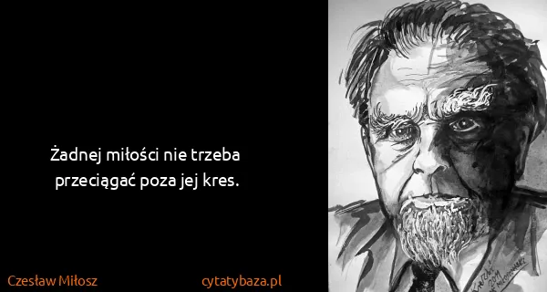 Czesław Miłosz: Żadnej miłości nie trzeba przeciągać poza jej kres.