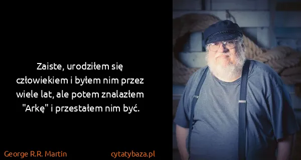 George R.R. Martin: Zaiste, urodziłem się człowiekiem i byłem nim przez...
