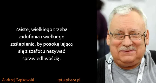 Andrzej Sapkowski: Zaiste, wielkiego trzeba zadufania i wielkiego...