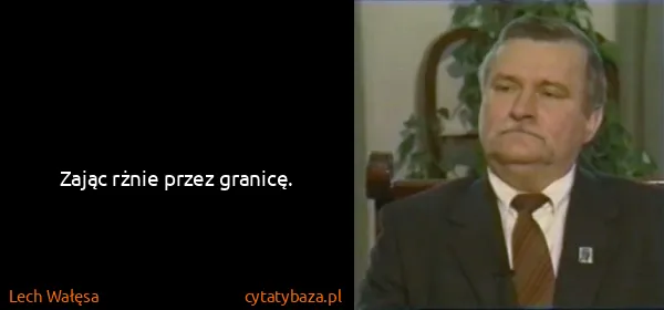 Lech Wałęsa: Zając rżnie przez granicę.