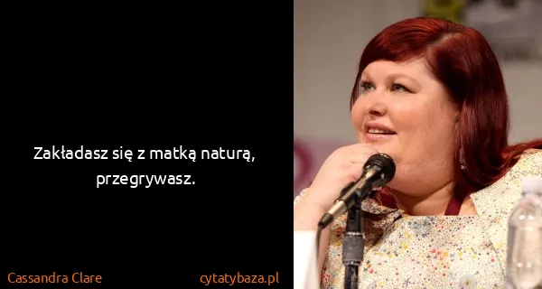 Cassandra Clare: Zakładasz się z matką naturą, przegrywasz.