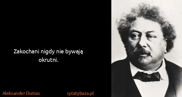 Aleksander Dumas: Zakochani nigdy nie bywają okrutni.