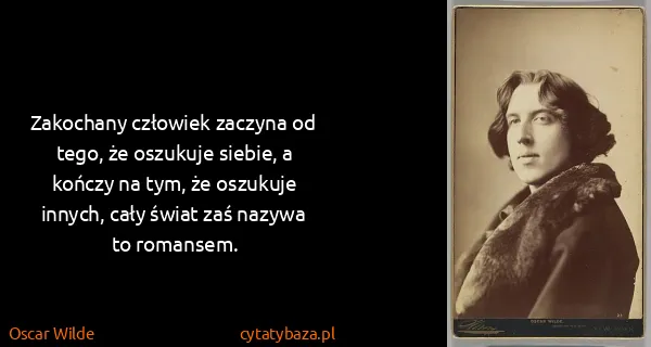 Oscar Wilde: Zakochany człowiek zaczyna od tego, że oszukuje siebie,...