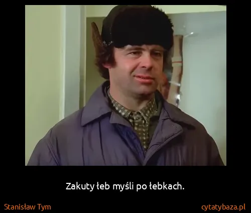 Stanisław Tym: Zakuty łeb myśli po łebkach.
